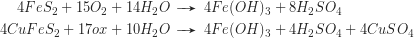 \begin{align*} 4\pyrite + 15 O_2  + 14 H_2O & \pfeil 4 Fe(OH)_3 + 8 H_2SO_4 \\ 4\chalcop + 17ox + 10 H_2O & \pfeil 4Fe(OH)_3 + 4 H_2SO_4 + 4 CuSO_4 \end{align*}